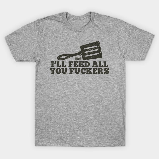 FUNNY DAD JOKE I'LL FEED ALL YOU FUCKERS FUCKER FUCKING COOK T-Shirt by porcodiseno